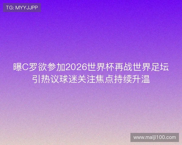 曝C罗欲参加2026世界杯再战世界足坛引热议球迷关注焦点持续升温 曝C罗欲参加2026世界杯再战世界足坛引热议球迷关注焦点持续升温