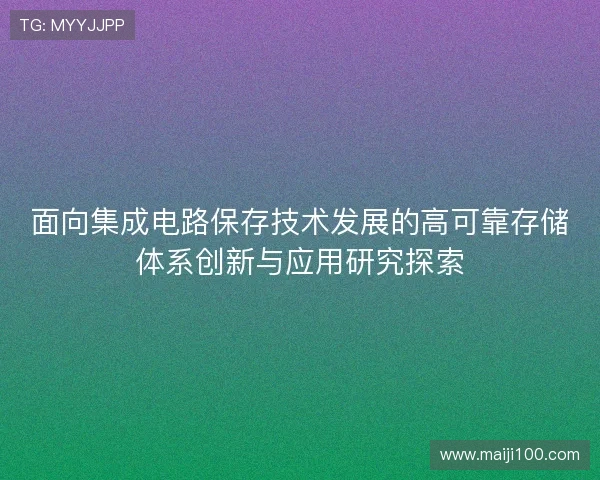 面向集成电路保存技术发展的高可靠存储体系创新与应用研究探索